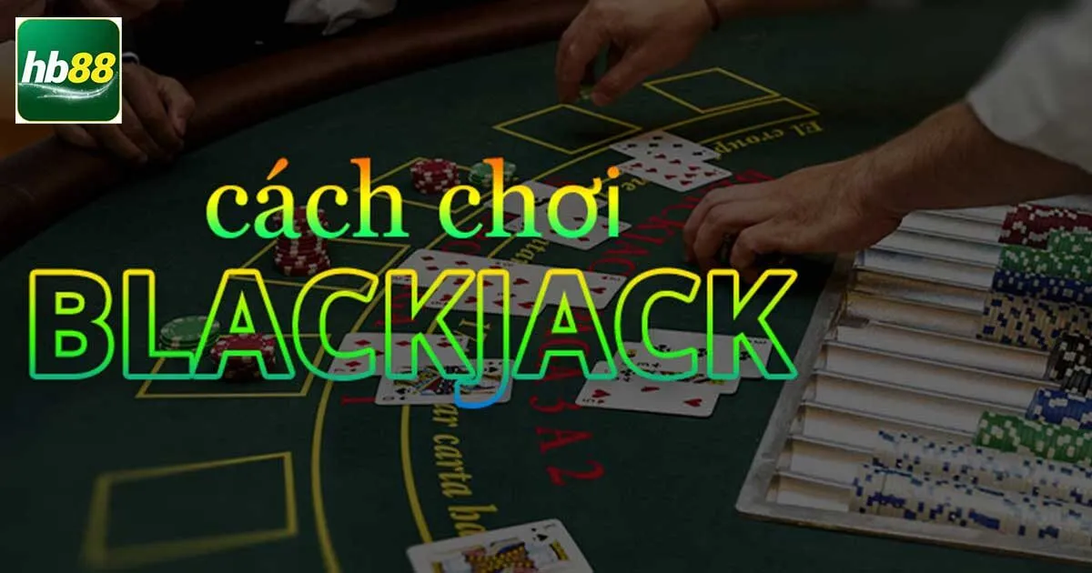 Cách chơi Blackjack chi tiết nhập cuộc nhanh